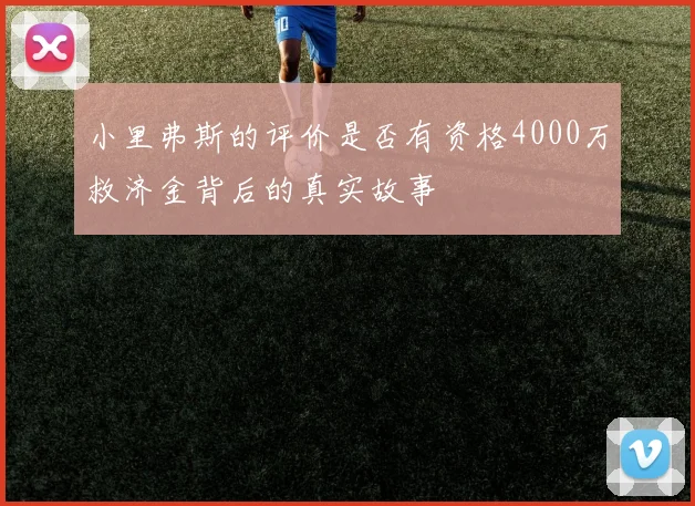 小里弗斯的评价是否有资格4000万救济金背后的真实故事