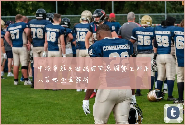 申花争冠关键战前阵容调整主帅用人策略全面解析