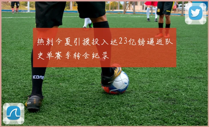 热刺今夏引援投入达23亿镑逼近队史单赛季转会纪录