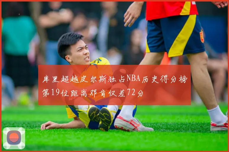 库里超越皮尔斯独占NBA历史得分榜第19位距离邓肯仅差72分