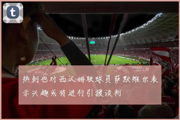 热刺也对西汉姆联球员萨默维尔表示兴趣或将进行引援谈判