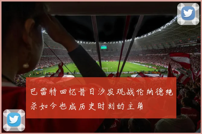 巴雷特回忆昔日沙发观战伦纳德绝杀如今也成历史时刻的主角
